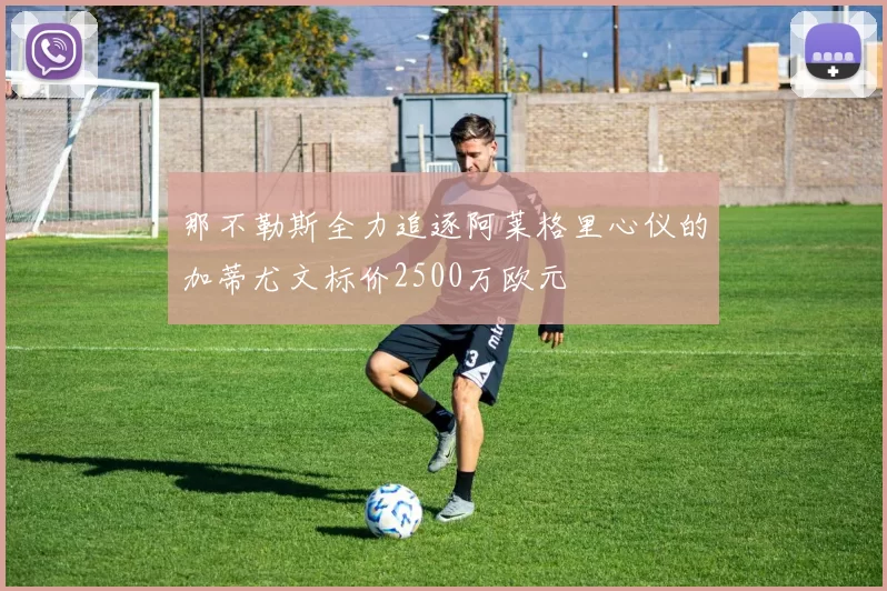 那不勒斯全力追逐阿莱格里心仪的加蒂尤文标价2500万欧元