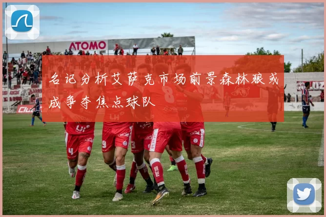 名记分析艾萨克市场前景森林狼或成争夺焦点球队